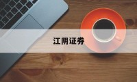 江阴证券(江阴证券公司秦嘉焓简历)