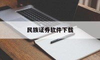 民族证券软件下载(下载民族证券最新版本)