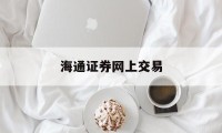 海通证券网上交易(海通证券网上交易流程)