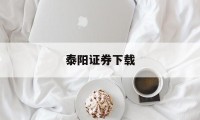 泰阳证券下载(泰阳证券交易系统)