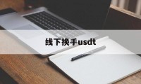 线下换手usdt(线下换手机卡不换号需要多久)
