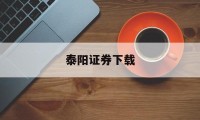 泰阳证券下载(泰阳证券下载官网)