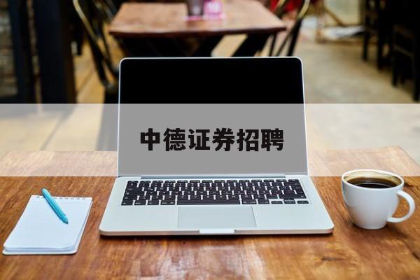 中德证券招聘(中德证券被立案调查)