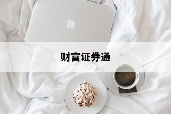 财富证券通(财富证券与财通证券有什么不同) 财富证券通(财富证券与财通证券有什么不同)