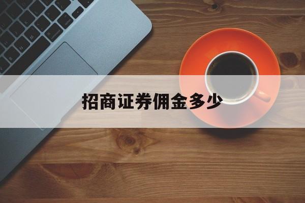 招商证券佣金多少(招商证券佣金是万几)