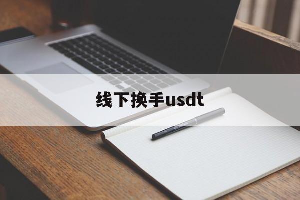 线下换手usdt(线下换手机卡不换号需要多久)