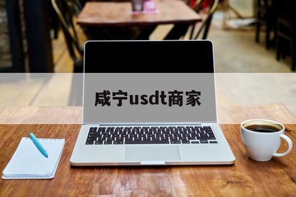 咸宁usdt商家(咸宁usdt商家中心)